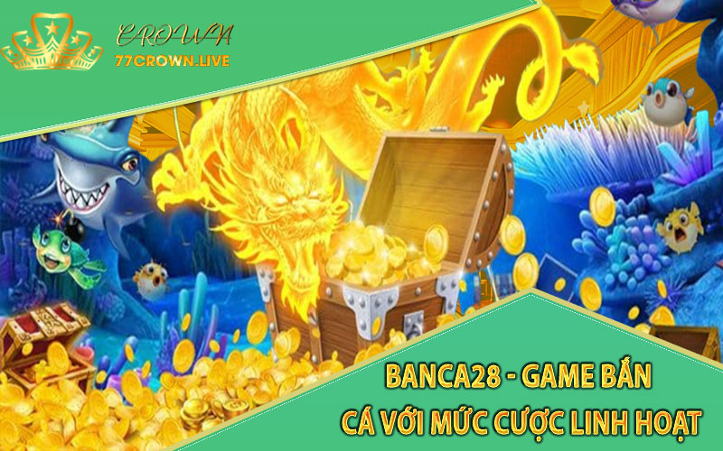 Banca28 - Game bắn cá với mức cược linh hoạt